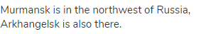 Murmansk is in the northwest of Russia, Arkhangelsk is also there.
