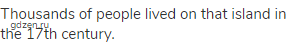 Thousands of people lived on that island in the 17th century.