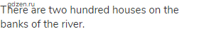 There are two hundred houses on the banks of the river.