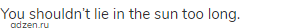 You shouldn&rsquo;t lie in the sun too long.