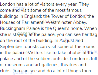 London has a lot of visitors every year. They come and visit some of the most famous buildings in
