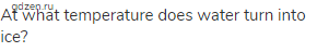 At what temperature does water turn into ice?