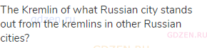The Kremlin of what Russian city stands out from the kremlins in other Russian cities?
