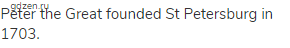 Peter the Great founded St Petersburg in 1703.