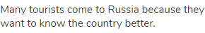 Many tourists come to Russia because they want to know the country better.