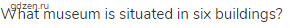What museum is situated in six buildings?