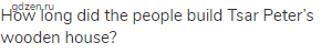 How long did the people build Tsar Peter&rsquo;s wooden house?