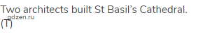 Two architects built St Basil&rsquo;s Cathedral. (Т)