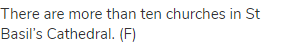 There are more than ten churches in St Basil&rsquo;s Cathedral. (F)