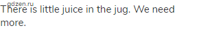 There is little juice in the jug. We need more.