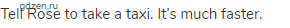 Tell Rose to take a taxi. It&rsquo;s much faster.