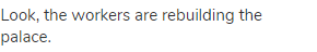 Look, the workers are rebuilding the palace.