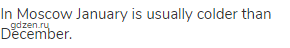 In Moscow January is usually colder than December.