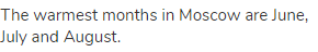 The warmest months in Moscow are June, July and August.