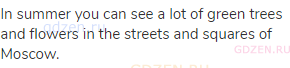 In summer you can see a lot of green trees and flowers in the streets and squares of Moscow.