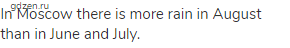 In Moscow there is more rain in August than in June and July.
