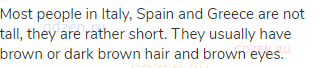 Most people in Italy, Spain and Greece are not tall, they are rather short. They usually have brown
