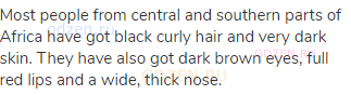 Most people from central and southern parts of Africa have got black curly hair and very dark skin.