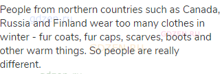 People from northern countries such as Canada, Russia and Finland wear too many clothes in winter -