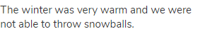 The winter was very warm and we were not able to throw snowballs.