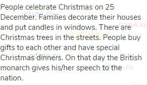 People celebrate Christmas on 25 December. Families decorate their houses and put candles in