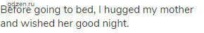 Before going to bed, I hugged my mother and wished her good night.