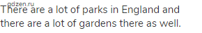 There are a lot of parks in England and there are a lot of gardens there as well.
