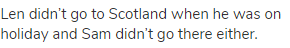 Len didn’t go to Scotland when he was on holiday and Sam didn’t go there either.