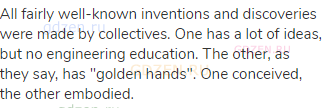 All fairly well-known inventions and discoveries were made by collectives. One has a lot of ideas,