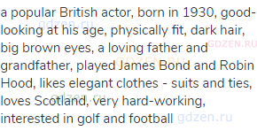 a popular British actor, born in 1930, good-looking at his age, physically fit, dark hair, big brown