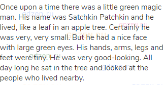 Once upon a time there was a little green magic man. His name was Satchkin Patchkin and he lived,