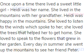 Once upon a time there lived a sweet little girl - Heidi was her name. She lived in the mountains