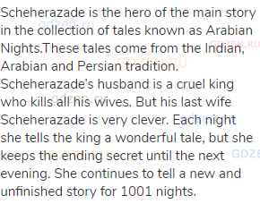 Scheherazade is the hero of the main story in the collection of tales known as Arabian Nights.These