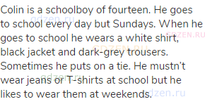 Colin is a schoolboy of fourteen. He goes to school every day but Sundays. When he goes to school he