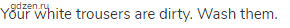 Your white trousers are dirty. Wash them.