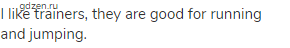 I like trainers, they are good for running and jumping.