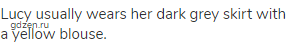 Lucy usually wears her dark grey skirt with a yellow blouse.