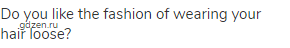 Do you like the fashion of wearing your hair loose?
