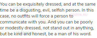 You can be exquisitely dressed, and at the same time be a disgusting, evil, selfish person. In this