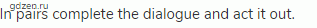 In pairs complete the dialogue and act it out.