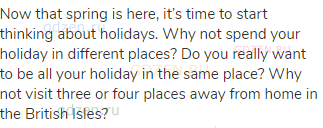 Now that spring is here, it&rsquo;s time to start thinking about holidays. Why not spend your holiday in