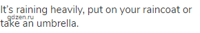 It&rsquo;s raining heavily, put on your raincoat or take an umbrella.