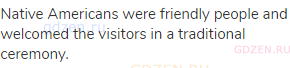 Native Americans were friendly people and welcomed the visitors in a traditional ceremony.