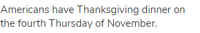 Americans have Thanksgiving dinner on the fourth Thursday of November.