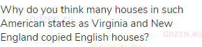 Why do you think many houses in such American states as Virginia and New England copied English