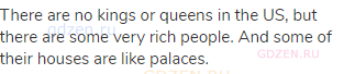 There are no kings or queens in the US, but there are some very rich people. And some of their