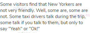 Some visitors find that New Yorkers are not very friendly. Well, some are, some are not. Some taxi