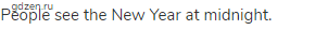 People see the New Year at midnight.