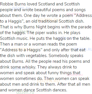 Robbie Burns loved Scotland and Scottish people and wrote beautiful poems and songs about them. One