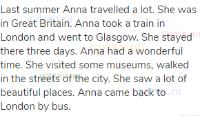 Last summer Anna travelled a lot. She was in Great Britain. Anna took a train in London and went to